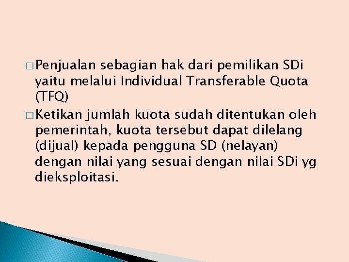 � Penjualan sebagian hak dari pemilikan SDi yaitu melalui Individual Transferable Quota (TFQ) �