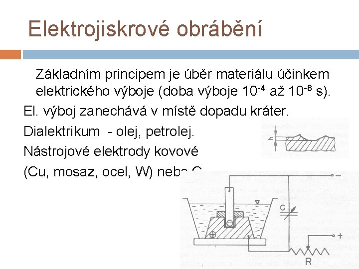 Elektrojiskrové obrábění Základním principem je úběr materiálu účinkem elektrického výboje (doba výboje 10 -4