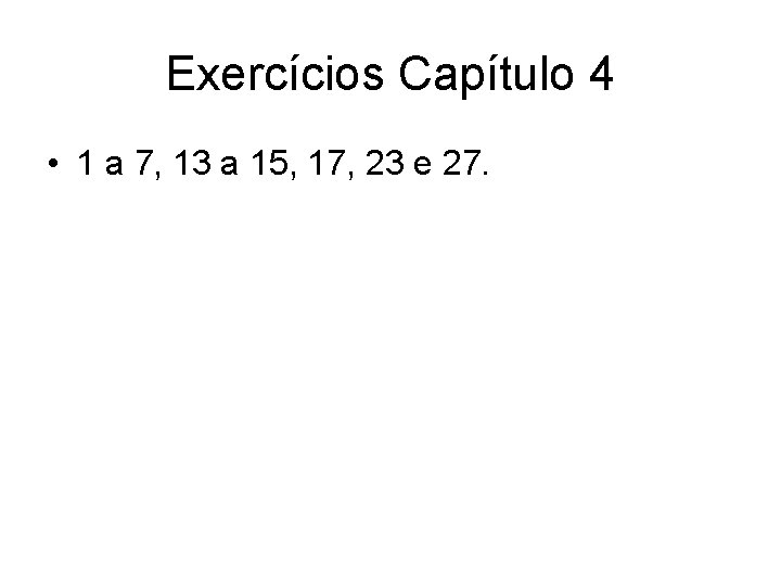 Exercícios Capítulo 4 • 1 a 7, 13 a 15, 17, 23 e 27.