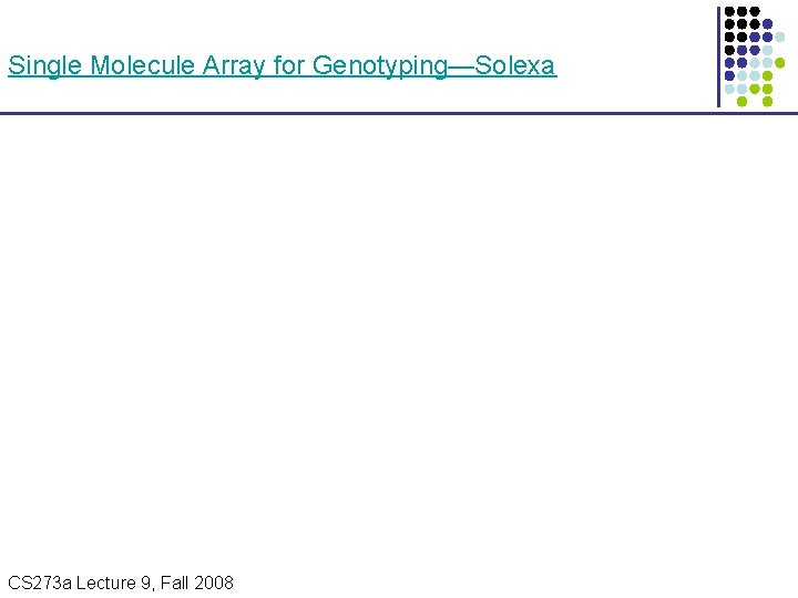 Single Molecule Array for Genotyping—Solexa CS 273 a Lecture 9, Fall 2008 CS 273