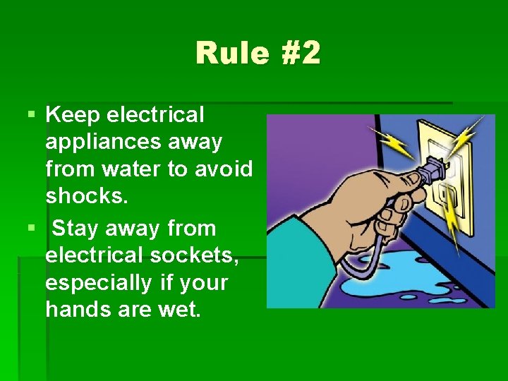 Rule #2 § Keep electrical appliances away from water to avoid shocks. § Stay