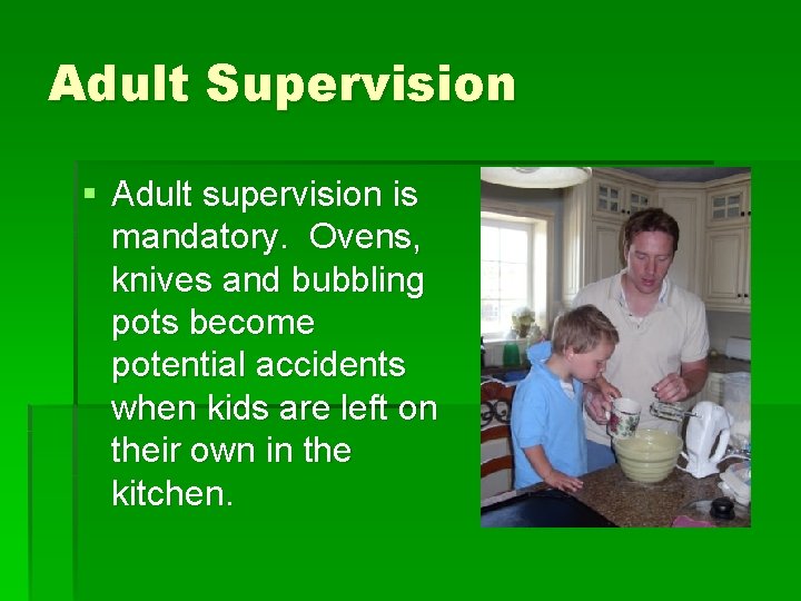 Adult Supervision § Adult supervision is mandatory. Ovens, knives and bubbling pots become potential