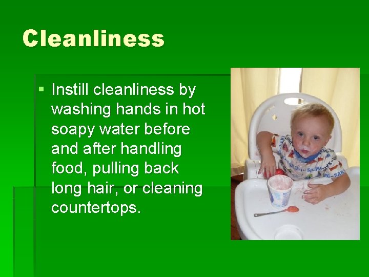 Cleanliness § Instill cleanliness by washing hands in hot soapy water before and after