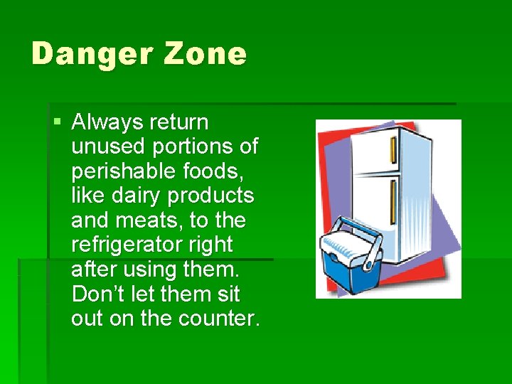 Danger Zone § Always return unused portions of perishable foods, like dairy products and