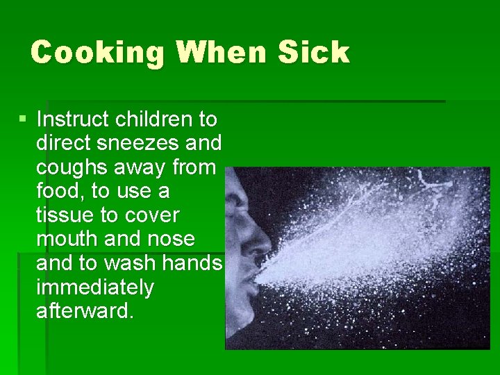 Cooking When Sick § Instruct children to direct sneezes and coughs away from food,