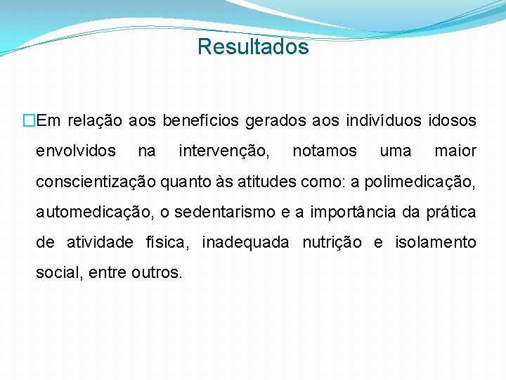 Resultados �Em relação aos benefícios gerados aos indivíduos idosos envolvidos na intervenção, notamos uma