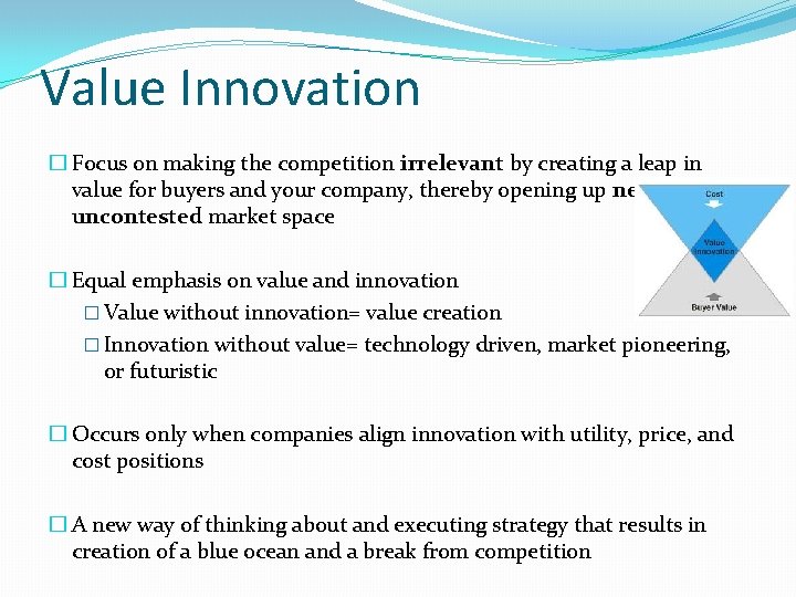 Value Innovation � Focus on making the competition irrelevant by creating a leap in