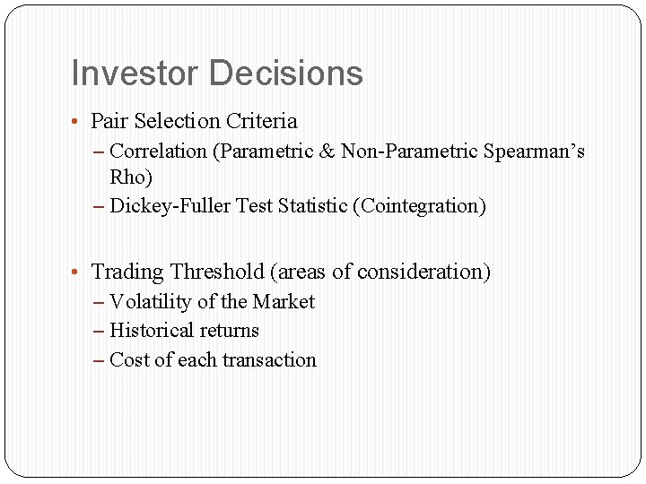Investor Decisions • Pair Selection Criteria – Correlation (Parametric & Non-Parametric Spearman’s Rho) –
