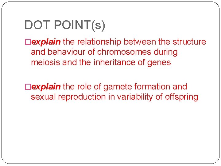 DOT POINT(s) �explain the relationship between the structure and behaviour of chromosomes during meiosis