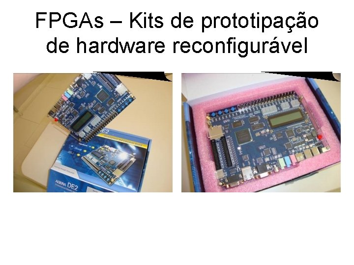 FPGAs – Kits de prototipação de hardware reconfigurável 