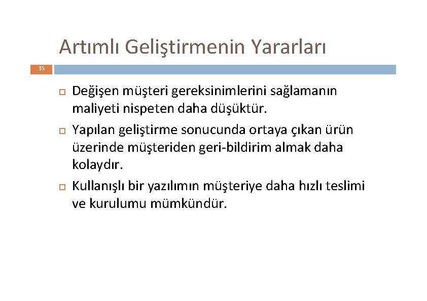 Artımlı Geliştirmenin Yararları 35 Değişen müşteri gereksinimlerini sağlamanın maliyeti nispeten daha düşüktür. Yapılan geliştirme