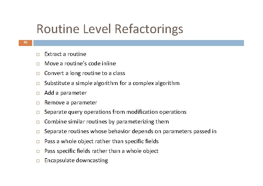 Routine Level Refactorings 46 Extract a routine Move a routine’s code inline Convert a