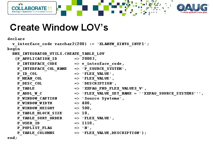 Create Window LOV’s declare v_interface_code varchar 2(200) : = 'XLANEW_XINTG_INTF 1'; begin BNE_INTEGRATOR_UTILS. CREATE_TABLE_LOV