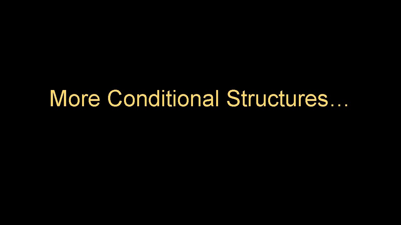 More Conditional Structures… 