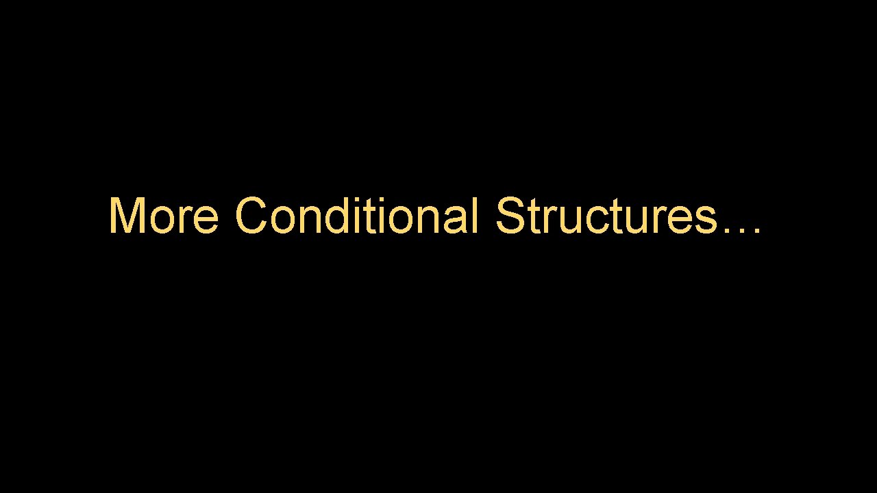 More Conditional Structures… More Conditional Structures…