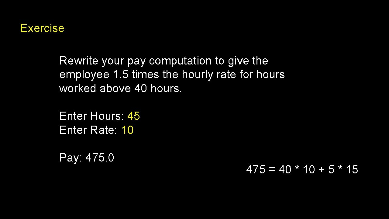 Exercise Rewrite your pay computation to give the employee 1. 5 times the hourly Exercise Rewrite your pay computation to give the employee 1. 5 times the hourly