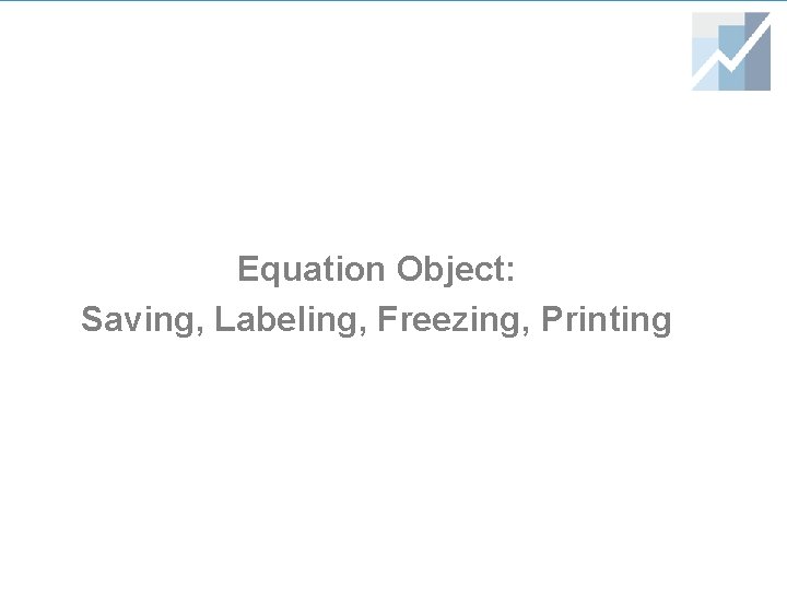 Equation Object: Saving, Labeling, Freezing, Printing Equation Object: Saving, Labeling, Freezing, Printing