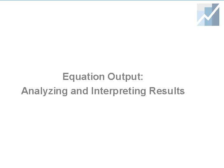 Equation Output: Analyzing and Interpreting Results Equation Output: Analyzing and Interpreting Results