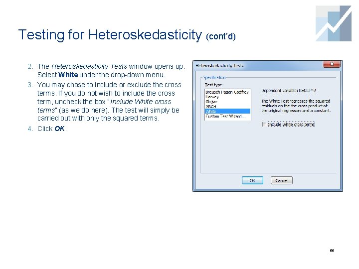 Testing for Heteroskedasticity (cont’d) 2. The Heteroskedasticity Tests window opens up. Select White under Testing for Heteroskedasticity (cont’d) 2. The Heteroskedasticity Tests window opens up. Select White under