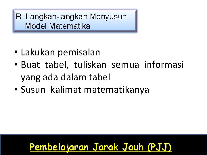 B. Langkah-langkah Menyusun Model Matematika • Lakukan pemisalan • Buat tabel, tuliskan semua informasi