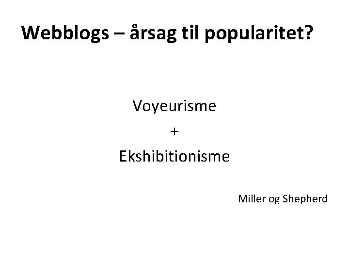 Webblogs – årsag til popularitet? Voyeurisme + Ekshibitionisme Miller og Shepherd 