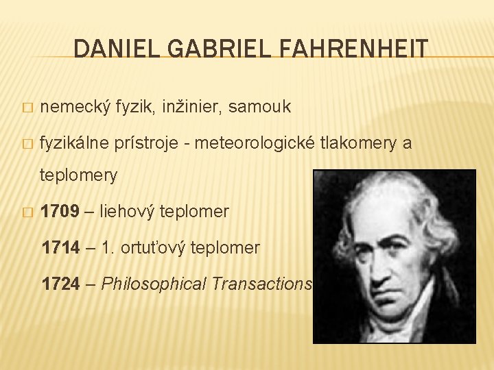 DANIEL GABRIEL FAHRENHEIT � nemecký fyzik, inžinier, samouk � fyzikálne prístroje - meteorologické tlakomery