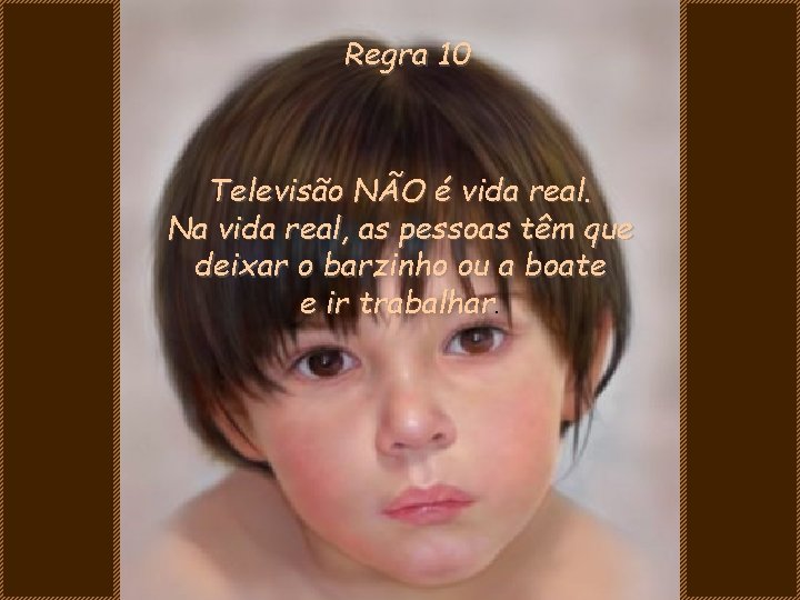 Regra 10 Televisão NÃO é vida real. Na vida real, as pessoas têm que