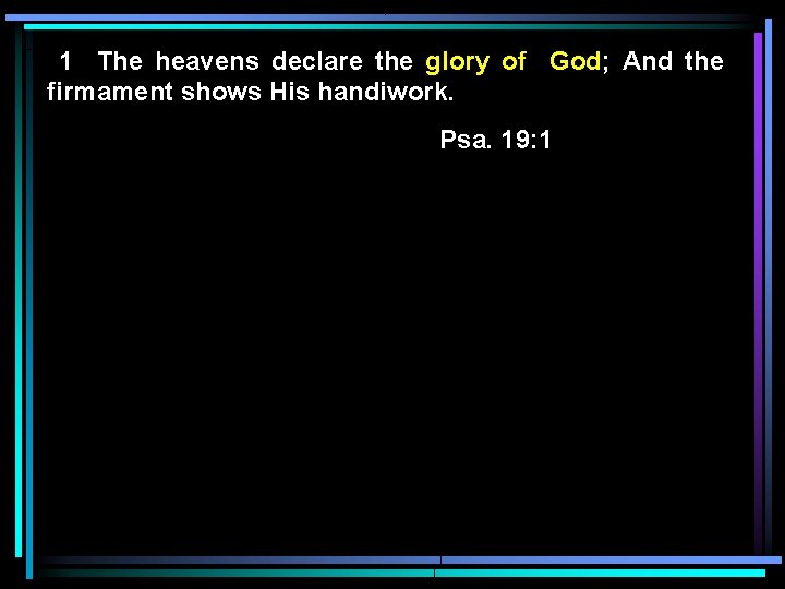 1 The heavens declare the glory of God; And the firmament shows His handiwork.