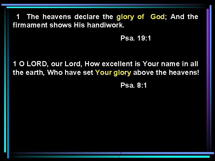1 The heavens declare the glory of God; And the firmament shows His handiwork.