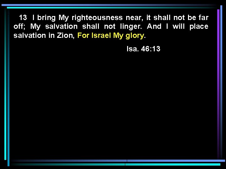 13 I bring My righteousness near, it shall not be far off; My salvation