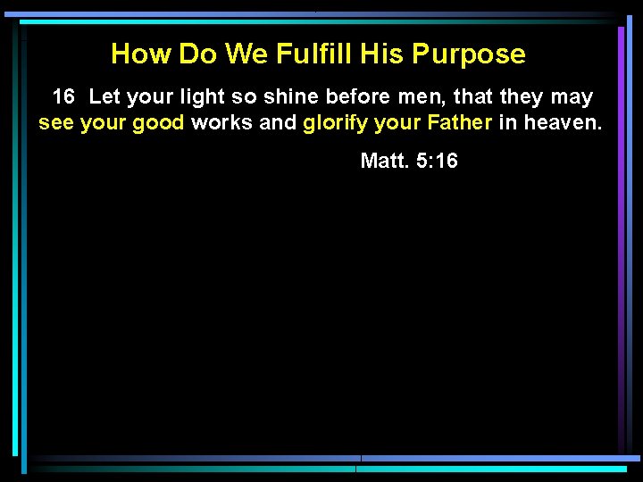 How Do We Fulfill His Purpose 16 Let your light so shine before men,