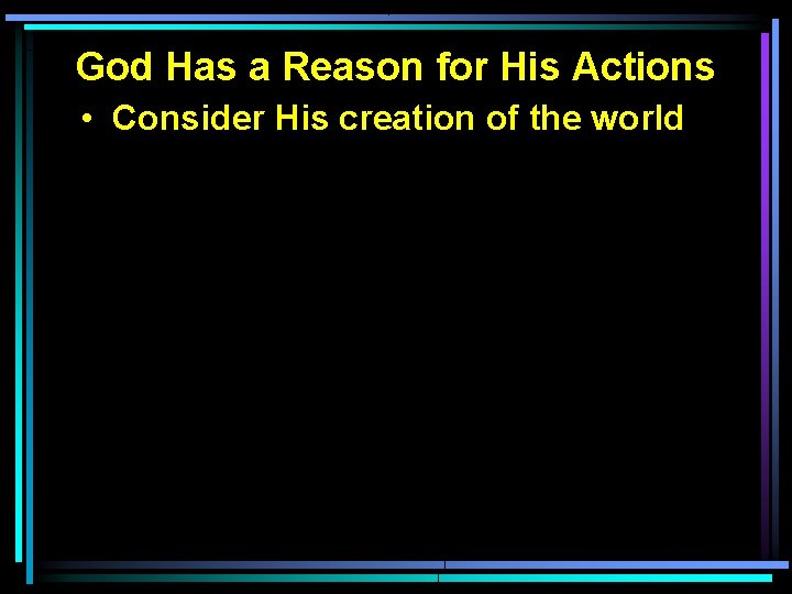 God Has a Reason for His Actions • Consider His creation of the world