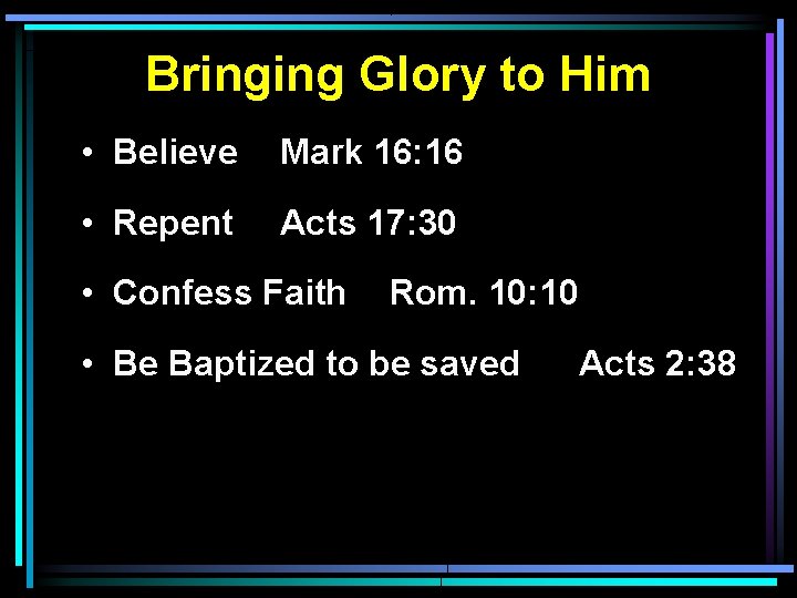 Bringing Glory to Him • Believe Mark 16: 16 • Repent Acts 17: 30