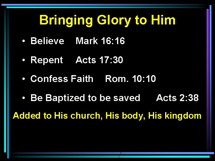 Bringing Glory to Him • Believe Mark 16: 16 • Repent Acts 17: 30