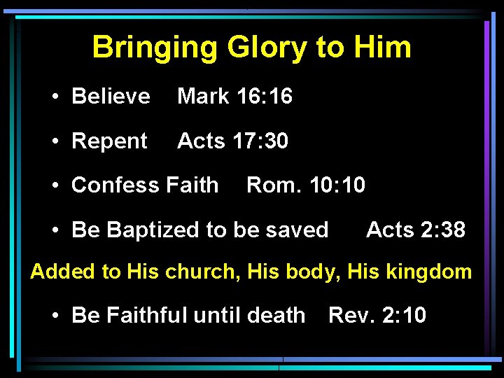 Bringing Glory to Him • Believe Mark 16: 16 • Repent Acts 17: 30