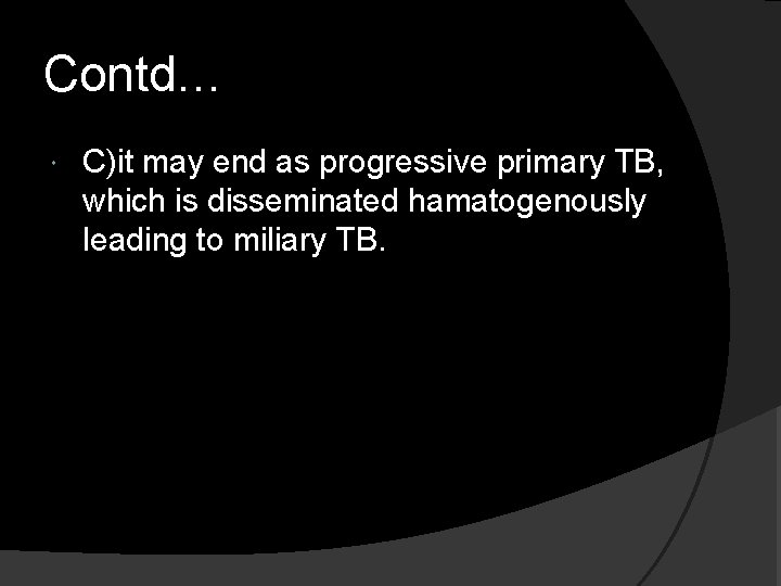 Contd… C)it may end as progressive primary TB, which is disseminated hamatogenously leading to