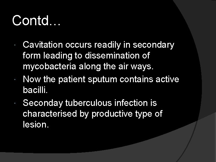 Contd… Cavitation occurs readily in secondary form leading to dissemination of mycobacteria along the