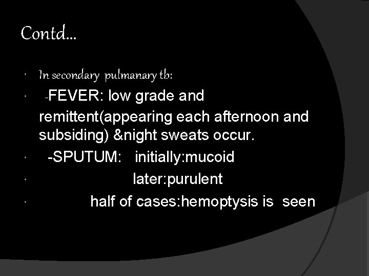 Contd… In secondary pulmanary tb: -FEVER: low grade and remittent(appearing each afternoon and subsiding)