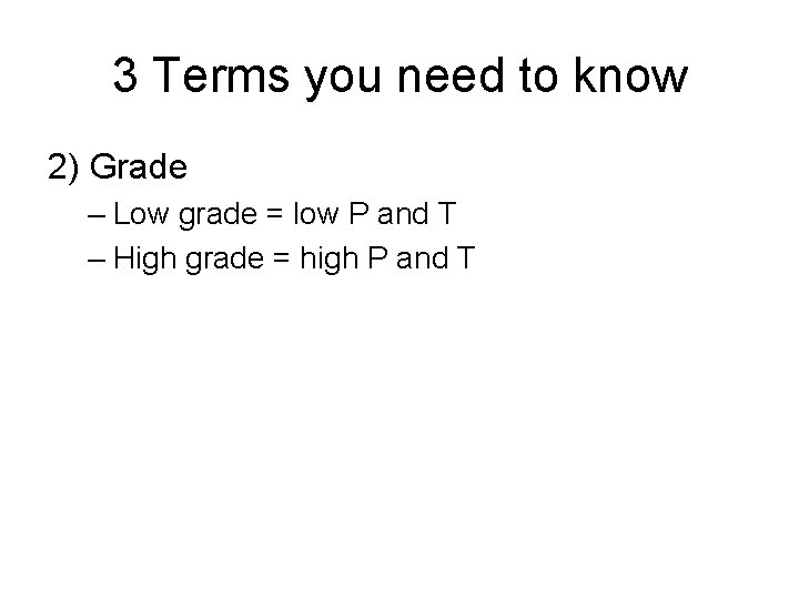 3 Terms you need to know 2) Grade – Low grade = low P