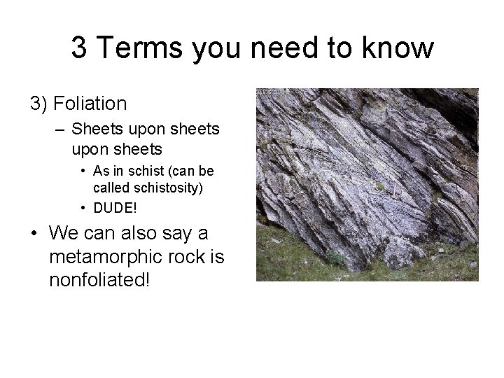 3 Terms you need to know 3) Foliation – Sheets upon sheets • As