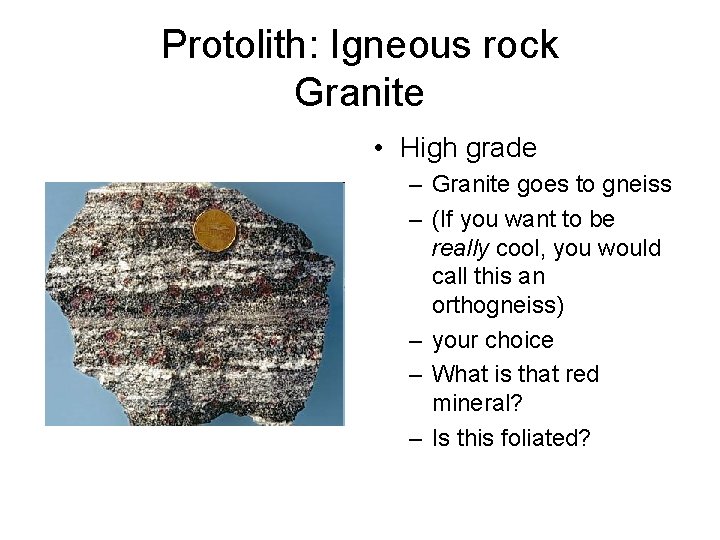 Protolith: Igneous rock Granite • High grade – Granite goes to gneiss – (If