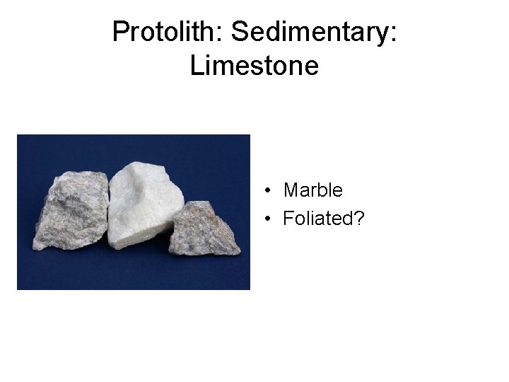 Protolith: Sedimentary: Limestone • Marble • Foliated? 