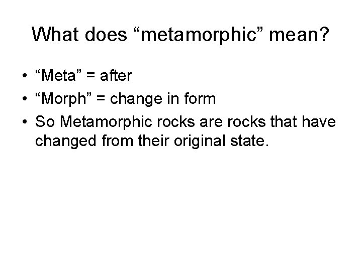 What does “metamorphic” mean? • “Meta” = after • “Morph” = change in form