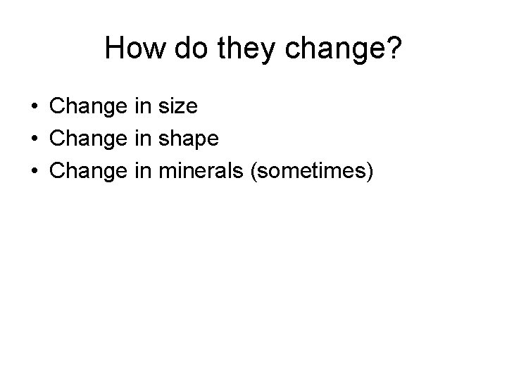 How do they change? • Change in size • Change in shape • Change