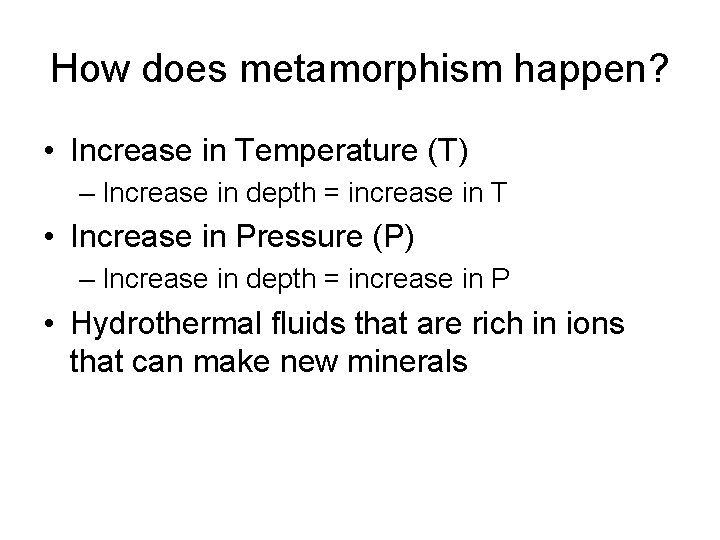 How does metamorphism happen? • Increase in Temperature (T) – Increase in depth =