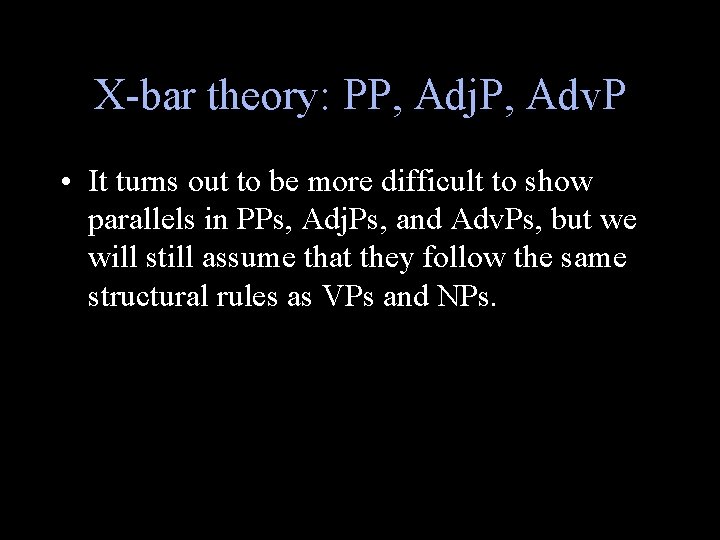 X-bar theory: PP, Adj. P, Adv. P • It turns out to be more