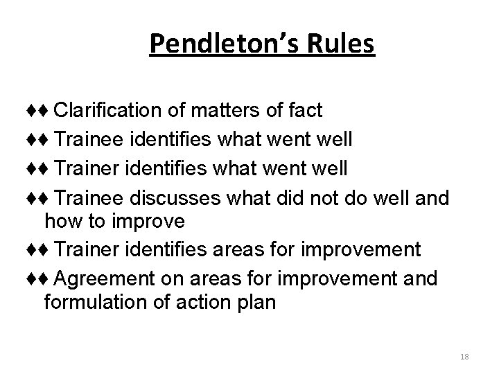 Pendleton’s Rules ♦♦ Clarification of matters of fact ♦♦ Trainee identifies what went well Pendleton’s Rules ♦♦ Clarification of matters of fact ♦♦ Trainee identifies what went well
