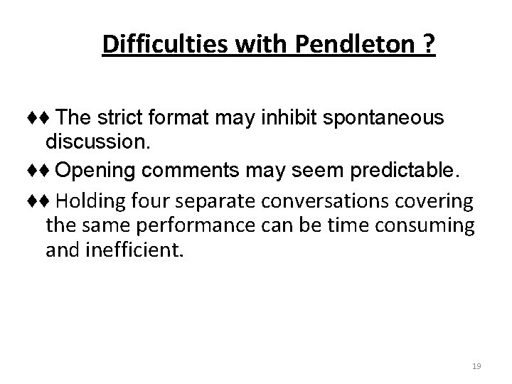 Difficulties with Pendleton ? ♦♦ The strict format may inhibit spontaneous discussion. ♦♦ Opening Difficulties with Pendleton ? ♦♦ The strict format may inhibit spontaneous discussion. ♦♦ Opening