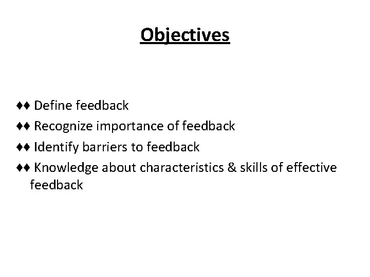 Objectives ♦♦ Define feedback ♦♦ Recognize importance of feedback ♦♦ Identify barriers to feedback Objectives ♦♦ Define feedback ♦♦ Recognize importance of feedback ♦♦ Identify barriers to feedback