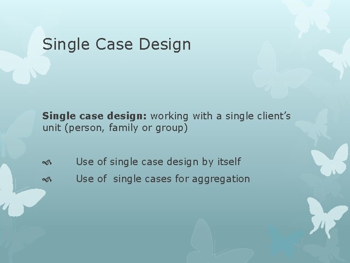 Single Case Design Single case design: working with a single client’s unit (person, family